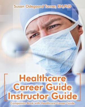 Healthcare Career Guide Instructor Guide: Companion Book with Healthcare Career Guide by Susan Odegaard Turner
