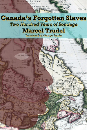 Canada's Forgotten Slaves: Two Hundred Years of Bondage by George Tombs, Marcel Trudel