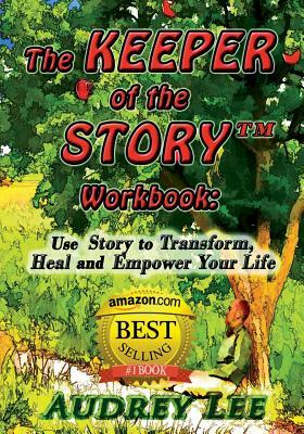 The Keeper of the Story Workbook: Use Story to Transform, Heal and Empower Your Life by Audrey Lee