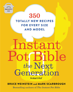 Instant Pot Bible: The Next Generation: 350 Totally New Recipes for Every Size and Model by Bruce Weinstein, Mark Scarbrough