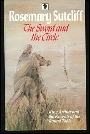 The Sword And The Circle: King Arthur And The Knights Of The Round Table by Rosemary Sutcliff