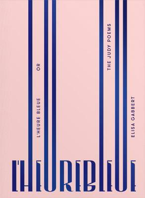 L'Heure Bleue, or the Judy Poems by Elisa Gabbert