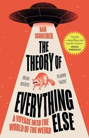 The Theory of Everything Else: A Voyage into the World of the Weird by Dan Schreiber