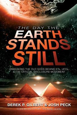 The Day the Earth Stands Still: Unmasking the Old Gods Behind ETs, UFOs, and the Official Disclosure Movement by Derek P. Gilbert, Josh Peck