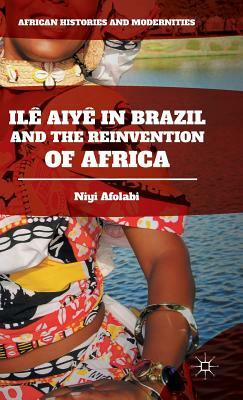 Ilê Aiyê in Brazil and the Reinvention of Africa by Niyi Afolabi