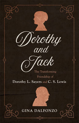 Dorothy and Jack: The Transforming Friendship of Dorothy L. Sayers and C. S. Lewis by Gina Dalfonzo