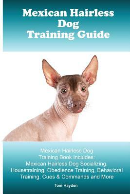 Mexican Hairless Training Guide. Mexican Hairless Training Book Includes: Mexican Hairless Socializing, Housetraining, Obedience Training, Behavioral by Tom Hayden