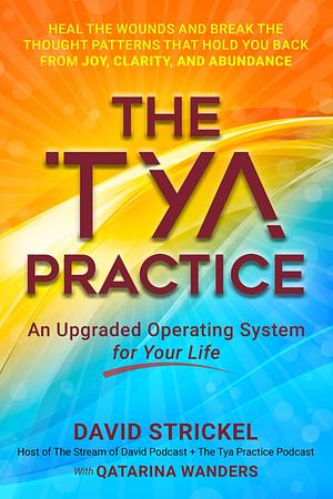 The Tya Practice: An Upgraded Operating System for Your Life by David Strickel, Qatarina Wanders