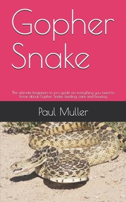 Gopher Snake: The ultimate beginners to pro guide on everything you need to know about Gopher Snake, feeding, care and housing by Paul Muller