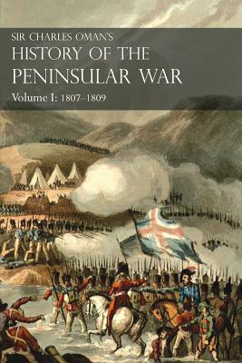 Sir Charles Oman's History of the Peninsular War Volume I: 1807-1809 From The Treaty Of Fontainebleau To The Battle Of Corunna by Charles William Oman