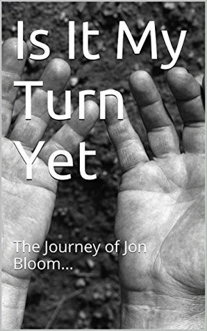 Is It My Turn Yet: The Journey of Jon Bloom... by Jon Bloom
