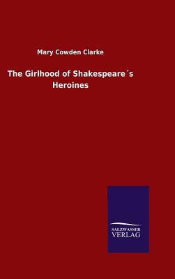 The Girlhood of Shakespeare´s Heroines by Mary Cowden Clarke