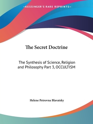 The Secret Doctrine: The Synthesis of Science, Religion and Philosophy Part 3, OCCULTISM by Helene Petrovna Blavatsky