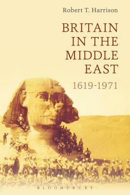 Britain in the Middle East: 1619-1971 by Robert T. Harrison