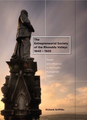 The Entrepreneurial Society of the Rhondda Valleys 1840-1920: Power and Influence in the Porth-Pontypridd Region by Richard Griffiths
