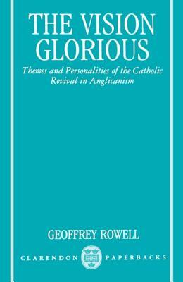 The Vision Glorious: Themes and Personalities of the Catholic Revival in Anglicanism by Geoffrey Rowell