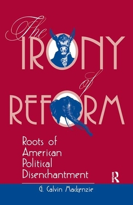The Irony of Reform: Roots of American Political Disenchantment by G. Calvin MacKenzie