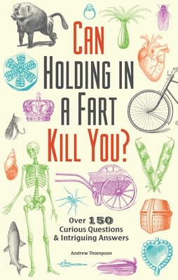 Can Holding in a Fart Kill You?: Over 150 Curious Questions and Intriguing Answers by Andrew Thompson