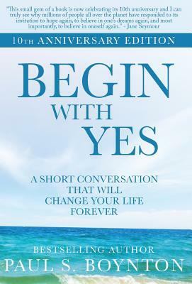 Begin with Yes: 10th Anniversary Edition by Paul S. Boynton