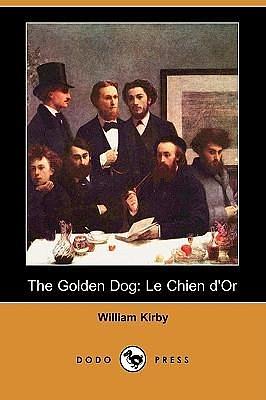 The Golden Dog: Le Chien d'Or by William Kirby, William Kirby