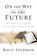 On the Way to the Future: Daniel's Visions and the Believer's Hope by James Denney