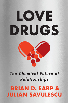 Love Drugs: The Chemical Future of Relationships by Brian D Earp, Julian Savulescu