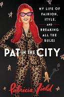 Pat in the City: My Life of Fashion, Style and Breaking All the Rules by Patricia Field