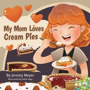 My Mom Loves Cream Pies by Jeremy Meyer