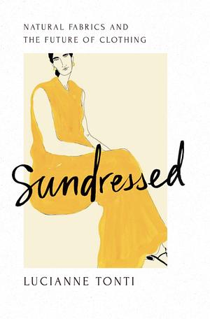 Sundressed: Natural Fabrics and the Future of Clothing by Lucianne Tonti