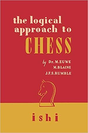 The Logical Approach to Chess by M. Blaine, Max Euwe, J.F.S. Rumble