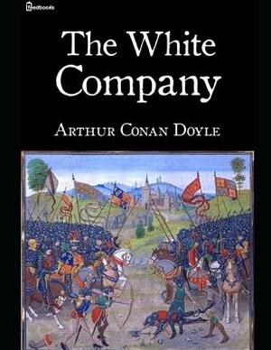 The White Company: A Fantastic Story of War & Militiary (Annotated) By Arthur Conan Doyle. by Arthur Conan Doyle
