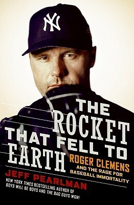 The Rocket That Fell to Earth: Roger Clemens and the Rage for Baseball Immortality by Jeff Pearlman