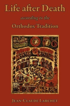 Life after Death According to the Orthodox Tradition by Jean-Claude Larchet