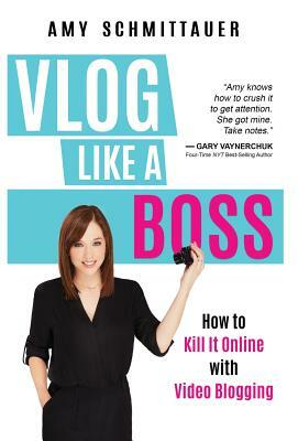 Vlog Like a Boss: How to Kill It Online with Video Blogging by Amy Schmittauer