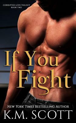 If You Fight (Corrupted Love Trilogy #2) by K. M. Scott