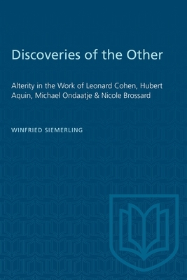 Discoveries of the Other: Alterity in the Work of Leonard Cohen, Hubert Aquin, Michael Ondaatje, and Nicole Brossard by Winfried Siemerling