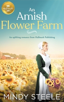 An Amish Flower Farm: An Uplifting Romance from Hallmark Publishing by Mindy Steele