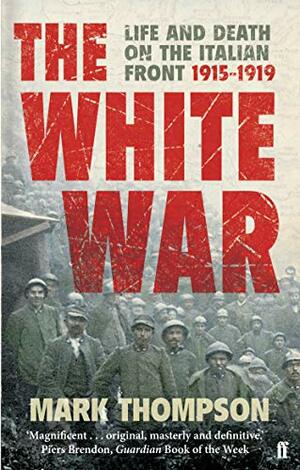 The White War: Life and Death on the Italian Front 1915-1919 by Mark Thompson