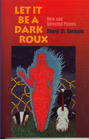 Let It Be a Dark Roux: New and Selected Poems by Sheryl St. Germain