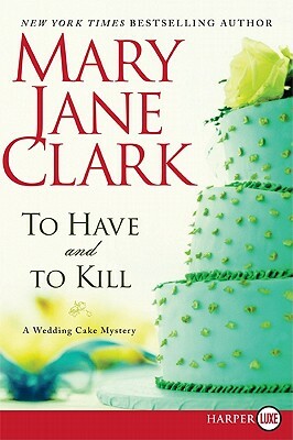 To Have and to Kill: A Wedding Cake Mystery by Mary Jane Clark