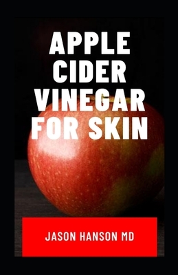 Apple Cider Vinegar for Skin: The Natural Health Benefits, Glowing Health and Skin - Natural Cures and Alkaline Healing with Apple Cider Vinegar by Jason Hanson