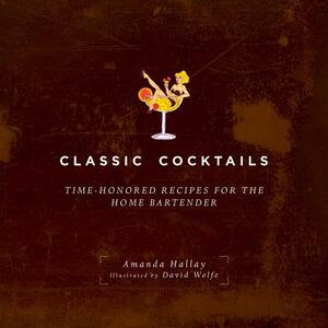 Classic Cocktails: Time-Honored Recipes for the Home Bartender by Amanda Hallay