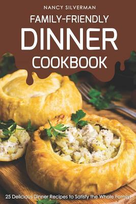 Family-Friendly Dinner Cookbook: 25 Delicious Dinner Recipes to Satisfy the Whole Family! by Nancy Silverman