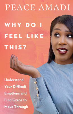 Why Do I Feel Like This?: Understand Your Difficult Emotions and Find Grace to Move Through by Peace Amadi