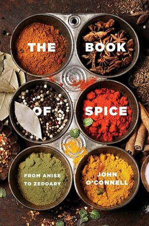 The Book of Spice: From Anise to Zedoary by John O'Connell
