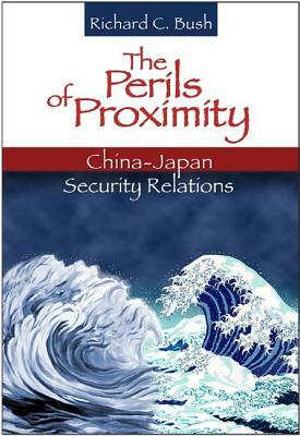 The Perils of Proximity: China-Japan Security Relations by Richard C. Bush