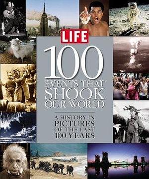 Life: 100 Events That Shook Our World : A History in Pictures from the Last 100 Years by LIFE, LIFE