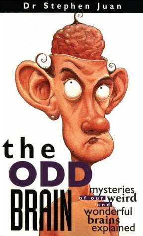 The Odd Brain: Mysteries of Our Weird and Wonderful Brains Explained by Stephen Juan