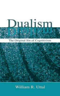 Dualism: The Original Sin of Cognitivism by William R. Uttal