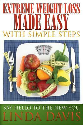 Extreme Weight Loss Made Easy with Simple Steps: Say Hello to the New You by Linda Davis
